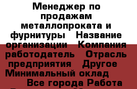 Менеджер по продажам металлопроката и фурнитуры › Название организации ­ Компания-работодатель › Отрасль предприятия ­ Другое › Минимальный оклад ­ 30 000 - Все города Работа » Вакансии   . Мордовия респ.